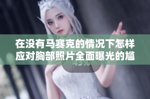 在没有马赛克的情况下怎样应对胸部照片全面曝光的尴尬局面