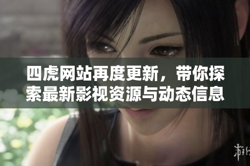 四虎网站再度更新，带你探索最新影视资源与动态信息