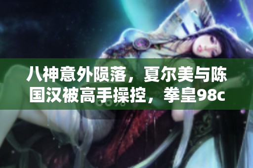 八神意外陨落，夏尔美与陈国汉被高手操控，拳皇98c再掀波澜