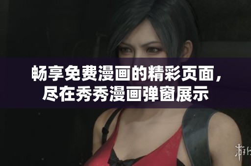 畅享免费漫画的精彩页面，尽在秀秀漫画弹窗展示