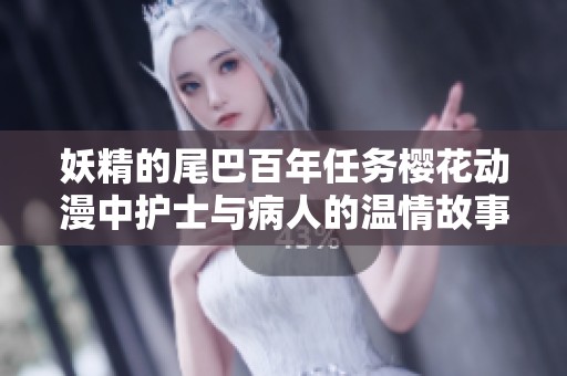 妖精的尾巴百年任务樱花动漫中护士与病人的温情故事揭秘
