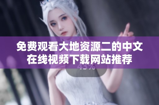 免费观看大地资源二的中文在线视频下载网站推荐