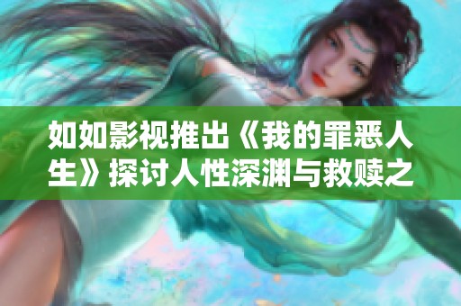 如如影视推出《我的罪恶人生》探讨人性深渊与救赎之路