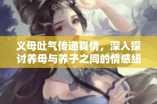 义母吐气传递真情，深入探讨养母与养子之间的情感纽带
