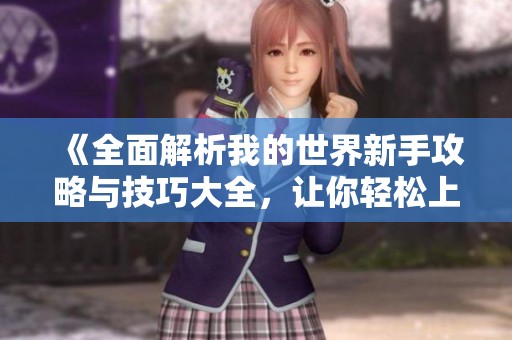 《全面解析我的世界新手攻略与技巧大全，让你轻松上手游戏》