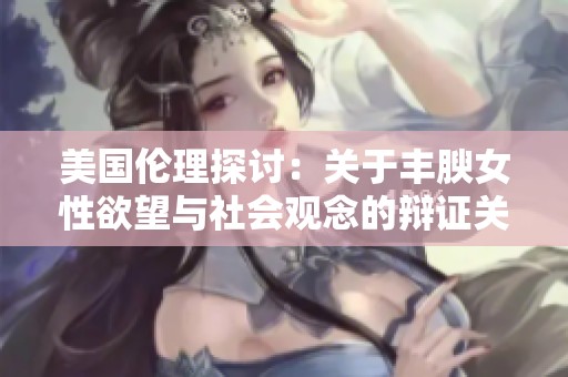 美国伦理探讨：关于丰腴女性欲望与社会观念的辩证关系