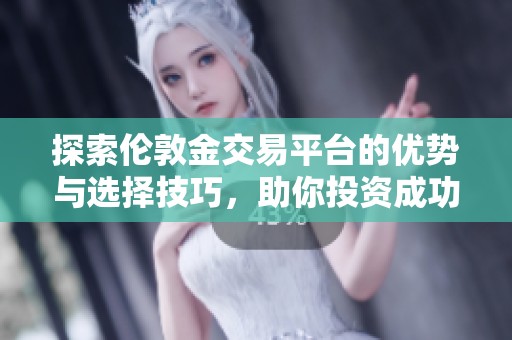 探索伦敦金交易平台的优势与选择技巧，助你投资成功
