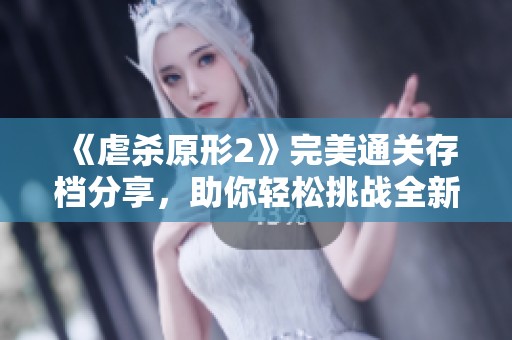 《虐杀原形2》完美通关存档分享，助你轻松挑战全新关卡技巧！