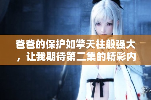爸爸的保护如擎天柱般强大，让我期待第二集的精彩内容