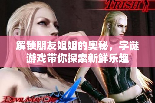 解锁朋友姐姐的奥秘，字谜游戏带你探索新鲜乐趣