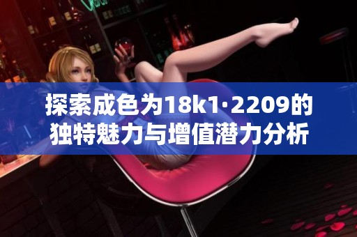 探索成色为18k1·2209的独特魅力与增值潜力分析