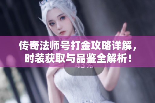 传奇法师号打金攻略详解，时装获取与品鉴全解析！