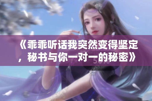 《乖乖听话我突然变得坚定，秘书与你一对一的秘密》