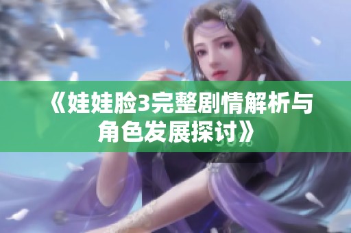 《娃娃脸3完整剧情解析与角色发展探讨》