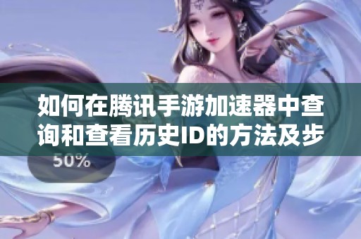 如何在腾讯手游加速器中查询和查看历史ID的方法及步骤解析