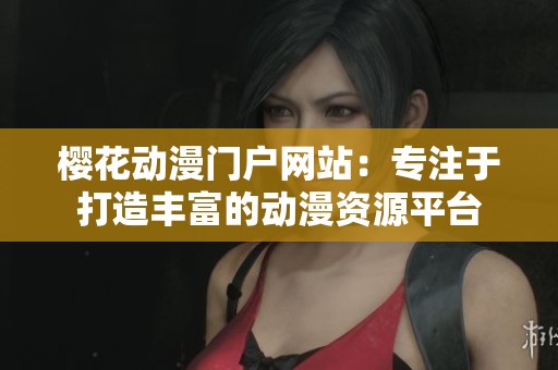 樱花动漫门户网站：专注于打造丰富的动漫资源平台
