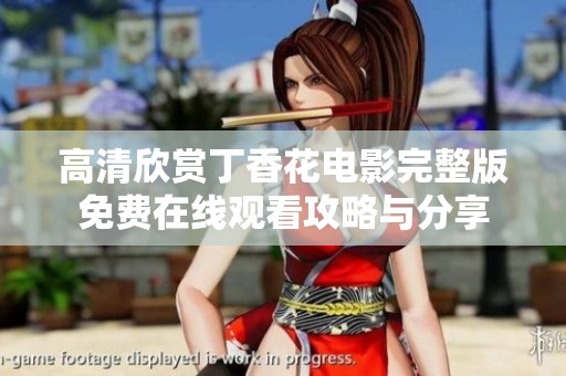 高清欣赏丁香花电影完整版免费在线观看攻略与分享