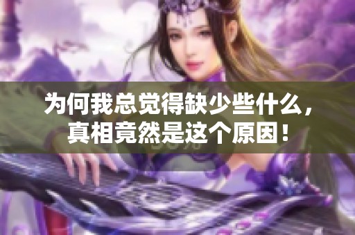 为何我总觉得缺少些什么，真相竟然是这个原因！