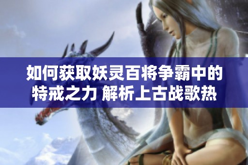 如何获取妖灵百将争霸中的特戒之力 解析上古战歌热血轩辕特戒强化方法
