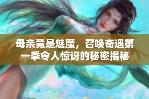 母亲竟是魅魔，召唤奇遇第一季令人惊讶的秘密揭秘