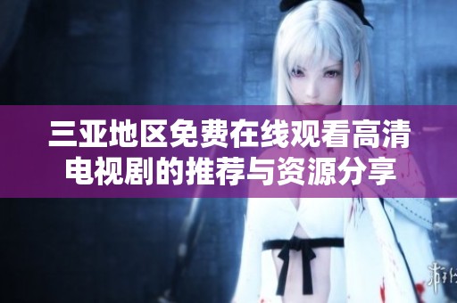 三亚地区免费在线观看高清电视剧的推荐与资源分享