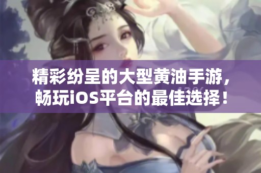 精彩纷呈的大型黄油手游，畅玩iOS平台的最佳选择！