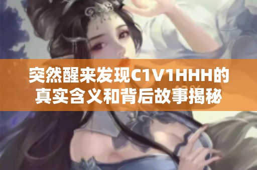 突然醒来发现C1V1HHH的真实含义和背后故事揭秘