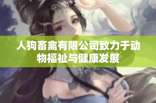 人狗畜禽有限公司致力于动物福祉与健康发展