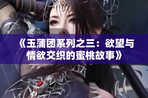 《玉蒲团系列之三：欲望与情欲交织的蜜桃故事》