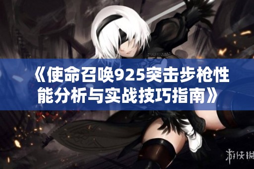 《使命召唤925突击步枪性能分析与实战技巧指南》