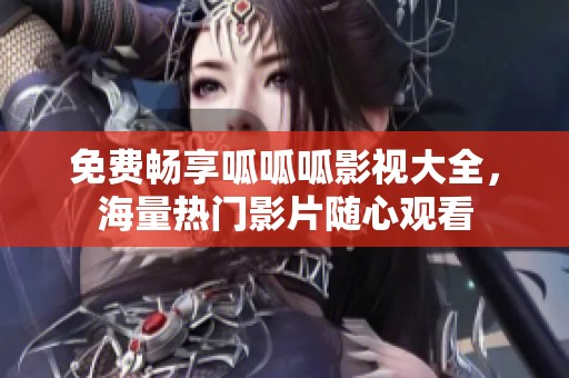 免费畅享呱呱呱影视大全，海量热门影片随心观看
