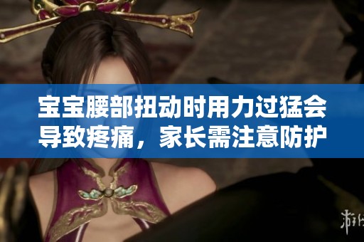 宝宝腰部扭动时用力过猛会导致疼痛，家长需注意防护措施