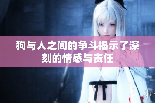 狗与人之间的争斗揭示了深刻的情感与责任