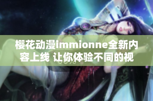 樱花动漫immionne全新内容上线 让你体验不同的视觉盛宴