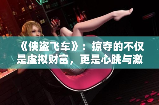 《侠盗飞车》：掠夺的不仅是虚拟财富，更是心跳与激情的体验