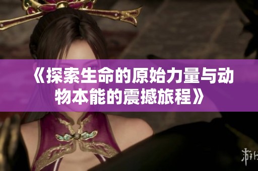 《探索生命的原始力量与动物本能的震撼旅程》