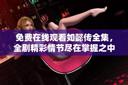 免费在线观看如懿传全集，全剧精彩情节尽在掌握之中