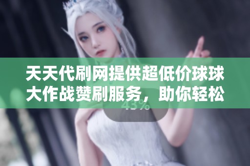 天天代刷网提供超低价球球大作战赞刷服务，助你轻松提升游戏体验