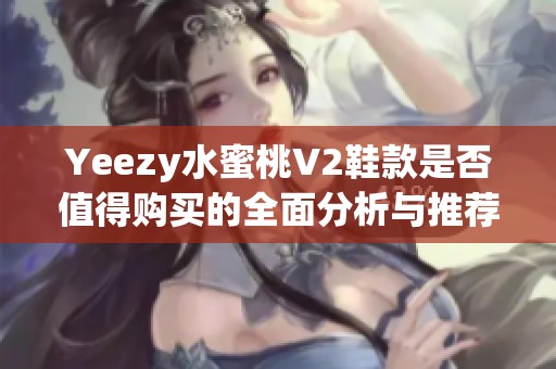 Yeezy水蜜桃V2鞋款是否值得购买的全面分析与推荐