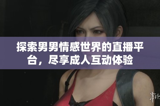 探索男男情感世界的直播平台，尽享成人互动体验