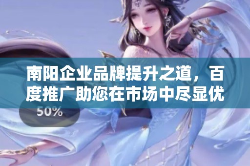 南阳企业品牌提升之道，百度推广助您在市场中尽显优势