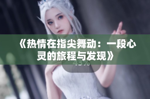 《热情在指尖舞动：一段心灵的旅程与发现》