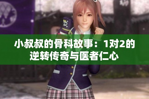 小叔叔的骨科故事：1对2的逆转传奇与医者仁心
