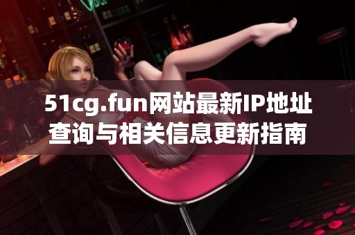 51cg.fun网站最新IP地址查询与相关信息更新指南