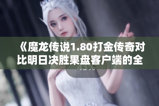 《魔龙传说1.80打金传奇对比明日决胜果盘客户端的全面分析》