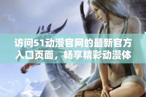 访问51动漫官网的最新官方入口页面，畅享精彩动漫体验