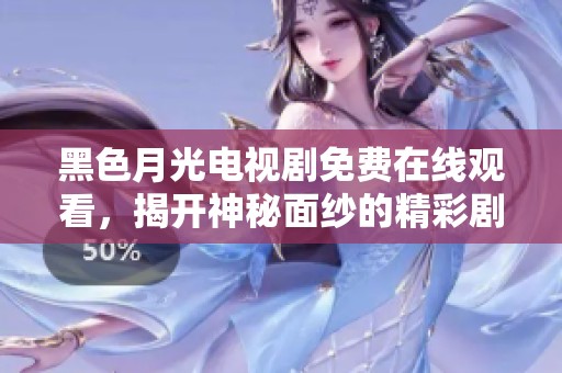 黑色月光电视剧免费在线观看，揭开神秘面纱的精彩剧情