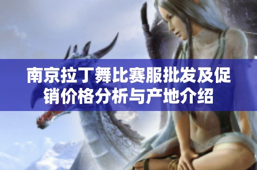 南京拉丁舞比赛服批发及促销价格分析与产地介绍