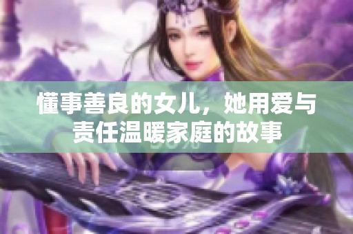 懂事善良的女儿，她用爱与责任温暖家庭的故事