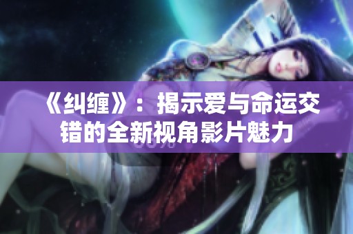 《纠缠》：揭示爱与命运交错的全新视角影片魅力